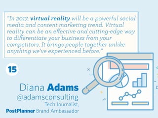 Diana Adams
@adamsconsulting
Tech Journalist,
PostPlanner Brand Ambassador
“In 2017, virtual reality will be a powerful so...