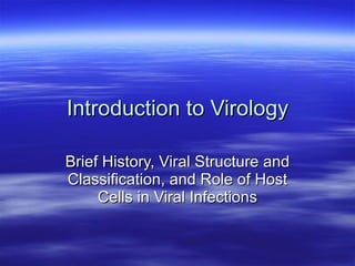 Introduction to Virology Brief History, Viral Structure and Classification, and Role of Host Cells in Viral Infections 