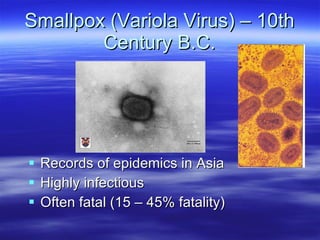 Smallpox (Variola Virus) – 10th Century B.C. Records of epidemics in Asia Highly infectious Often fatal (15 – 45% fatality) 