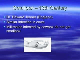 Smallpox – 18th Century Dr. Edward Jenner (England) Similar infection in cows Milkmaids infected by cowpox do not get smallpox 