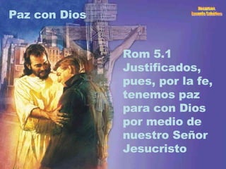 Paz con Dios Rom 5.1 Justificados, pues, por la fe, tenemos paz para con Dios por medio de nuestro Señor Jesucristo 