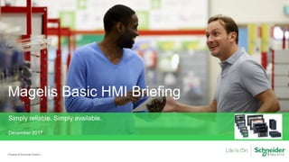 Property of Schneider Electric |
Magelis Basic HMI Briefing
Simply reliable. Simply available.
December 2017
 