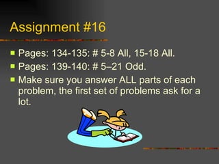 Assignment #16 Pages: 134-135: # 5-8 All, 15-18 All. Pages: 139-140: # 5–21 Odd. Make sure you answer ALL parts of each problem, the first set of problems ask for a lot. 