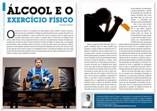 ÁLCOOL E O
                                                                                                                                                                                              de do organismo de metabolizar
                                                                                                                                                                                              a gordura agravando o quadro
                                                                                                                                                                                              de obesidade. isso sem falar nas
                                                                                                                                                                                              calorias fornecidas pelo álcool



     EXERCÍCIO FÍSICO
                                                                                                                                                                                              que libera algo em torno de
                                                                                                                                                                                              7kcal/g – o carboidrato são
                                                                                                                                                                                              4kcal/g e a gordura são 9kcal/g!!!
                                                                                                                                                                                                   para os que ainda acham
                                                                                          Por Acácio Tolentino
                                                                                                                                                                                              que estão “acostumados a be-




     o
                                                                                                                                                                                              ber” e não sofrem prejuízos
                  consumo de álcool é um problema de saúde pública. Jovens, adultos e idosos consomem                                                                                         como pessoas que ingerem pe-
                  cada vez mais em quantidade e freqüência, trazendo prejuízos para a saúde. de acordo com                                                                                    quenas doses, um estudo da
                  um estudo publicado na revista científica The Lancet os prejuízos são até maiores que os                                                                                    universidade de chicago avaliou
                  causados pela heroína, crack, cocaína e o próprio tabaco. o álcool tem um impacto maior                                                                                     a resposta psicomotora e a per-
     sobre a saúde do que o fumo porque ele favorece a morte em uma idade menor. doenças do fígado pro-                                                                                       cepção de comprometimento
     vocadas pelo consumo de álcool matam por volta dos 40 anos de idade. em longo prazo, a sua ingestão                                                                                      da performance em pessoas que
     está associada a várias condições graves, entre elas o câncer da mama, câncer oral, doenças cardíacas,             Apesar de alguns estudos afirmarem que a in-      bebiam habitualmente grandes ou pequenas doses
     derrames, cirrose hepática, perda de memória, diminuição da fertilidade, entre outras. sem contar os sinais   gestão moderada tenha um efeito benéfico para          de álcool. de acordo com os resultados ambos os
     do dia seguinte como ressaca, cansaço e má aparência. para ter uma idéia da toxidade, uma única dose          proteger o coração ao elevar os índices do bom co-     grupos tiveram as mesmas reduções na performan-
     excessiva de álcool durante a gravidez pode ser suficiente para provocar danos permanentes como ano-          lesterol no organismo, pouco se sabe sobre um ní-      ce ao ingerir doses altas de bebida, apesar do grupo
     malias na cabeça e face e deficiências mentais.                                                               vel seguro para o consumo. é um engano achar que       que habitualmente bebia mais ter considerado que
                                                                                                                   beber regularmente é uma prática normal e livre de     sua performance caiu menos. ou seja, o consumo
                                                                                                                   riscos. A ingestão de três copos de bebida alcoólica   habitual de álcool não deixa o organismo mais re-
                                                                                                                   por dia já é capaz de prejudicar o coração. e para     sistente, ele apenas altera a percepção da realidade.
                                                                                                                   aumentar esses riscos, muitas pessoas combinam o       para praticantes de musculação, por exemplo, a di-
                                                                                                                   consumo de álcool com a atividade física. Quem         minuição de força e capacidade de recuperação
                                                                                                                   nunca ouviu falar do famoso futebol com cerveja?!      após os treinos é significativa para quem bebe, e
                                                                                                                   E nas corridas de rua movidas a álcool?! Ou nos fins   interfere diretamente no ganho de massa muscular.
                                                                                                                   de semana no clube onde em meio ao tênis, bas-              mesmo com tanta informação séria, a mídia de
                                                                                                                   quete ou vôlei rola uma cerveja ou drink?! por mais    vez em quando solta reportagens divulgando os
                                                                                                                   que o álcool reduza a ansiedade, a percepção do        “benefícios” da cerveja para esportistas, podendo
                                                                                                                   esforço e aumente o prazer da atividade física, o      isso ser considerada uma atitude irresponsável, pois
                                                                                                                   desgaste físico e a capacidade de recuperação do       é fornecido um tipo de informação que pode facil-
                                                                                                                   organismo após o término da atividade sofrerão         mente ser mal interpretada. por exemplo, elas po-
                                                                                                                   grandes prejuízos. Hoje muitos obesos bebem re-        dem servir como um “desencargo de consciência”,
                                                                                                                   gularmente bebidas alcoólicas, porém o que eles        justificando a ingestão de bebidas alcoólicas de
                                                                                                                   não sabem é que esse consumo diminui a capacida-       maneira irresponsável e indiscriminada.




                                                                                                                                      O Personal Trainer Acácio Tolentino é especialista em programas de exercícios fí-
                                                                                                                                      sicos para idosos. Pós graduado em reabilitação cardíaca e grupos especiais
                                                                                                                                      (obesidade, hipertensão, osteoporose e diabetes). Membro da Sociedade Brasileira
                                                                                                                                      de Atividade Física e Saúde. Palestrante sobre qualidade de vida, emagrecimento
                                                                                                                                      e exercícios físicos para idosos.
                                                                                                                                      Contato: 61 9261-2778 ou personal@posiatividade.com.br

18                                                                                                                                                                                                                                 19
 