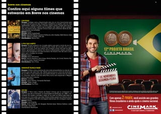 Confira aqui alguns filmes que
     estrearão em Breve nos cinemas

            CONTÁGIO
            Sinopse: contágio narra a disseminação veloz de um vírus transmissível pelo
            ar que mata em poucos dias. enquanto a epidemia se espalha cada vez mais
            rapidamente, médicos de todo o mundo correm contra o tempo para encon-
            trar a cura e controlar o pânico que se espalha mais rápido do que o próprio
            vírus. Ao mesmo tempo, pessoas comuns lutam para sobreviver diante do des-
            moronamento da sociedade.
            Gênero: ficção
            Direção: steven soderbergh
            Elenco: Gwyneth Paltrow, Laurence Fishburne, John Hawkes, Matt Damon, Kate
            Winslet, marion cotillard, Jude Law
            Distribuidora: Warner bros


            A PELE QUE HABITO
            Sinopse: richard Ledgard é um cirurgião plástico que após a morte da sua mu-
            lher num acidente de carro se interessa pela criação de uma pele com a qual
            poderia tê-la salvo. doze anos depois, ele consegue cultivar esta pele em labo-
            ratório, aproveitando os avanços da ciência e atravessando campos proibidos
            como os da transgénese com seres humanos. no entanto, este não será o único
            delito que o cirurgião irá cometer.
            Gênero: drama
            Direção: pedro Almodóvar
            Elenco: Antonio Banderas, Elena Anaya, Marisa Paredes, Jan Cornet, Roberto Ála-
            mo, blanca suárez, eduard fernández
            Distribuidora: paris filmes



            AMANHÃ NUNCA MAIS
            Sinopse: O filme conta a história de uma noite extraordinária na vida de um
            homem que não sabe dizer não. Walter precisa buscar o bolo de aniversário
            de sua filha e o que parecia ser uma tarefa simples se mostra fora de todos
            os costumes. Aquela noite de sexta-feira nunca será esquecida e Wagner
            nunca mais será o mesmo.
            Gênero: comédia
            Elenco: Lázaro ramos, fernanda machado
            Direção: tadeu Jungle
            Distribuidora: fox films



            UM DIA
                                                                                              O Projeta Brasil Cinemark tem grande colaboração de todos os produtores e distribuidores que cedem seus filmes para o evento. Não serão exibidos nas salas
            Sinopse: O filme conta a história de Dexter e Emma, que se conheceram na          Prime e Premier. Renda revertida para iniciativas de apoio ao cinema nacional. O ator Eriberto Leão e o fotógrafo Alexandre Salgado cederam seus cachês.
            noite em que eles se formaram na universidade de edimburgo em 1988 e con-
            cordaram em manter a amizade e visitar um ao outro na mesma data todos os
            anos para ver como estão suas vidas. embora ambos passem por diversos envol-
            vimentos românticos, eles têm uma ligação especial que não conseguem explicar.    Com apenas 2 reais, você assiste aos grandes
            Gênero: drama
            Direção: Lone Scherfig                                                            filmes brasileiros e ainda ajuda o cinema nacional.
            Elenco: Anne Hathaway, Jim Sturgess, Romola Garai, Patricia Clarkson, Jodie
            Whittaker, Jamie sives
            Distribuidora: Paramount                                                                  cinemark.com.br
                                                                                                               cinemarkoficial
30                                                                                                                                                                                                                                                         31
 