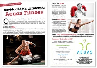 Aulas de BOXE
                                                                                                                     febre nas academias, o boxe ou pu-


                                                                                                      ia
             des na academ
                                                                                                                   gilismo (‘bater com os punhos’) é uma
                                                                                                                   luta que ajuda a modelar o corpo e li-


      Novida
                                                                                                                   berar as tensões do dia-a-dia; é uma




              uas Fitness
                                                                                                                   ótima opção para quem quer queimar
                                                                                                                   calorias, manter o corpo saudável, tra-



           Ac
                                                                                                                   balhar músculos, concentração, coor-
                                                                                                                   denação motora, respiração, resistên-
                                                                                                                   cia e condicionamento físico.
                                                                                                                        Aula recomendada para homens




     o
                                                                                                                   e mulheres de diferentes faixas etárias.

                  que era bom ficou ainda melhor! A academia Acuas Fitness, sempre trabalhando para
                  melhor atendê-lo, estendeu seu horário até a meia noite! isso mesmo que você leu, a
                                                                                                                   Aula de POSTURAL FIT
                  Acuas fitness é a única academia da região a oferecer esse benefício! Agora você não                  o novo conceito em reorganização
                  tem mais desculpas para não se exercitar, aliás, motivos não faltam para você começar a          postural e alongamento.
                  malhar agora mesmo, pois além dessa novidade a Acuas fitness está trazendo novas                      o aparelho postural flex aperfeiçoa
     modalidades, confira:                                                                                         os exercícios de alongamento, tornan-
                                                                                                                   do-os mais práticos e eficazes. Possuin-
     Aulas de MMA                                                                                                  do várias possibilidades de inclinação, o
                                                                                                                   aparelho direciona o aluno aos movi-
          As artes marciais mistas (mixed martial Arts) têm como grande vitrine o ufc, maior evento da mo-         mentos corretos enquanto alonga. A
     dalidade no mundo, o qual atrai legiões de fãs.                                                               aula ainda auxilia em exercícios localiza-
          Como o próprio nome diz, a modalidade é uma combinação de técnicas de várias lutas, dentre elas:         dos, melhora padrões posturais e am-
     jiu-jitsu, muay thai, boxe, entre outras. Trata-se de um treino de alta intensidade que auxilia na perda de   plia a consciência corporal.
     peso, melhora o condicionamento físico, aumenta o tônus muscular equilibrando mente e corpo.
                                                                                                                   AGENDE AULAS EXPERIMENTAIS GRATUITAS COM NOSSAS CONSULTORAS E
                                                                                                                     CONHEÇA AS NOVIDADES DA ACADEMIA QUE ESTÁ SEMPRE À FRENTE!

                                                                                                                     Promoção “Projeto Verão 2012”
                                                                                                                          faltam apenas 60 dias para o verão!
                                                                                                                     Venha para a Academia Acuas e viaje em forma!

                                                                                                                                 Projeto Verão Acuas:
                                                                                                                                       3 meses de academia
                                                                                                                                  + 1 consulta com nutricionista
                                                                                                                              + 3 planos de exercícios personalizados
                                                                                                                               + 1 avaliação física com ventilometria
                                                                                                                                + 1 sessão de acupuntura estética!

                                                                                                                                       Plano Trimestral:
                                                                                                                                               DE: 3 x 296,00
                                                                                                                                              POR: 3 X 255,00                                            A Acuas Fitness fica na
                                                                                                                                                                                                          Av. Castanheiras 820
                                                                                                                         para quem quer emagrecer 6 kg até 31 de                                  1° andar. Ed. Big Center. Em cima do
                                                                                                                                    dezembro, corra!                                                    supermercado BIG BOX.
                                                                                                                                                                                                 Para obter maiores informações ligue
                                                                                                                                                                                                   para 3435-0055, ou acesse o site:
                                                                                                                      *** Verificar agenda e disponibilidade de horários do nutricionista e do
                                                                                                                                                   fisioterapeuta                                      www.acuasfitness.com.br


12                                                                                                                                                                                                                                       13
 