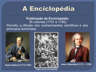 Publicação da Enciclopédia
35 volumes (1751 e 1780)
Permitiu a difusão dos conhecimentos científicos e dos
princípios iluministas
Denis Diderot (1713-1784) Jean d’Alembert (1717 – 1783)
Capa da Enciclopédia
 