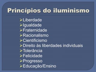 Liberdade
Igualdade
Fraternidade
Racionalismo
Cientificismo
Direito às liberdades individuais
Tolerância
Felicidade
Progresso
Educação/Ensino
 