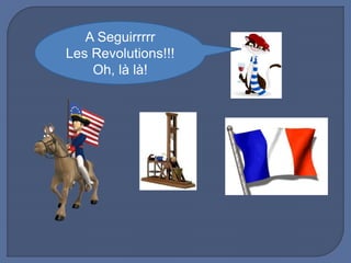 A Seguirrrrr
Les Revolutions!!!
Oh, là là!
 