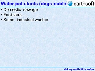 Making earth little softer
Water pollutants (degradable)
• Domestic sewage
• Fertilizers
• Some industrial wastes
 