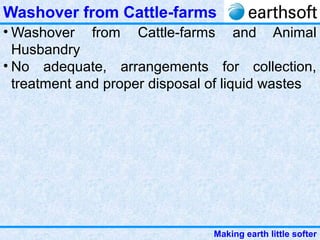 Making earth little softer
Washover from Cattle-farms
• Washover from Cattle-farms and Animal
Husbandry
• No adequate, arrangements for collection,
treatment and proper disposal of liquid wastes
 