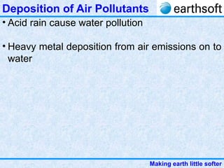Making earth little softer
Deposition of Air Pollutants
• Acid rain cause water pollution
• Heavy metal deposition from air emissions on to
water
 