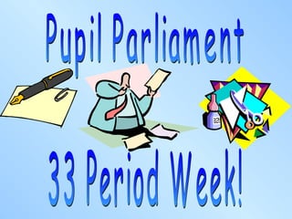 33 Period Week! Pupil Parliament 