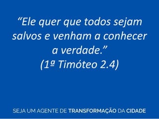 “Ele quer que todos sejam
salvos e venham a conhecer
a verdade.”
(1ª Timóteo 2.4)
 