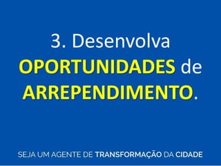 3. Desenvolva
OPORTUNIDADES de
ARREPENDIMENTO.
 