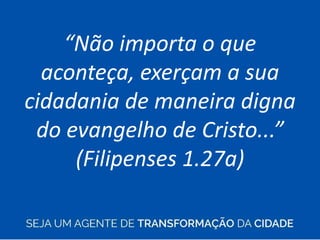 “Não importa o que
aconteça, exerçam a sua
cidadania de maneira digna
do evangelho de Cristo...”
(Filipenses 1.27a)
 