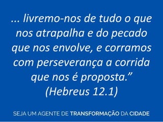 ... livremo-nos de tudo o que
nos atrapalha e do pecado
que nos envolve, e corramos
com perseverança a corrida
que nos é proposta.”
(Hebreus 12.1)
 