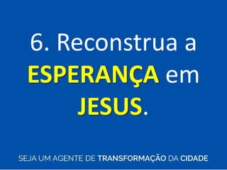 6. Reconstrua a
ESPERANÇA em
JESUS.
 