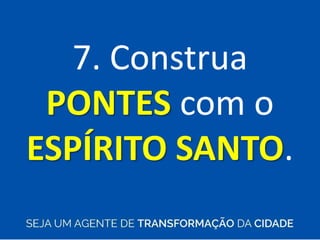 7. Construa
PONTES com o
ESPÍRITO SANTO.
 