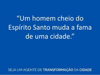 “Um homem cheio do
Espírito Santo muda a fama
de uma cidade.”
 