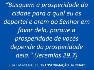 “Busquem a prosperidade da
cidade para a qual eu os
deportei e orem ao Senhor em
favor dela, porque a
prosperidade de vocês
depende da prosperidade
dela." (Jeremias 29.7)
 