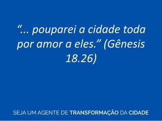 “... pouparei a cidade toda
por amor a eles.” (Gênesis
18.26)
 
