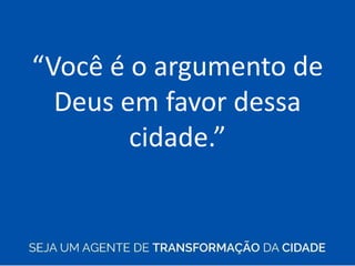 “Você é o argumento de
Deus em favor dessa
cidade.”
 