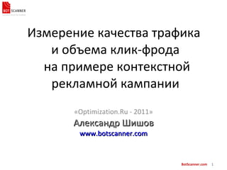 Измерение качества трафика  и объема клик-фрода  на примере контекстной рекламной кампании « Optimization.Ru -  201 1 » Александр Шишов www.botscanner.com 