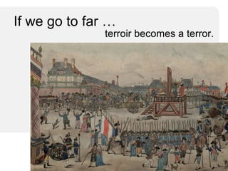 If we go to far … terroir becomes a terror. 