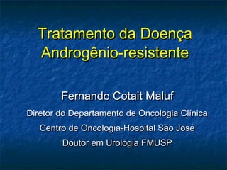 Tratamento da Doença
  Androgênio-resistente

        Fernando Cotait Maluf
Diretor do Departamento de Oncologia Clínica
   Centro de Oncologia-Hospital São José
        Doutor em Urologia FMUSP
 