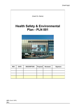 (Insert logo)

(Insert Co. Name)

Health Safety & Environmental
Plan - PLN 001

REV

ABN: (Insert ABN)
BSA

DATE

DESCRIPTION

Prepared

Reviewed

Signature

 