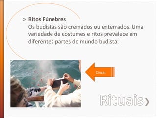 » Ritos Fúnebres
Os budistas são cremados ou enterrados. Uma
variedade de costumes e ritos prevalece em
diferentes partes do mundo budista.

Cinzas

 