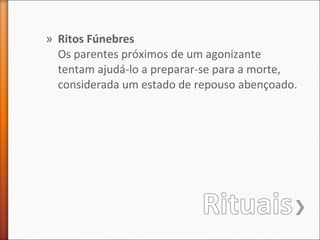 » Ritos Fúnebres
Os parentes próximos de um agonizante
tentam ajudá-lo a preparar-se para a morte,
considerada um estado de repouso abençoado.

 