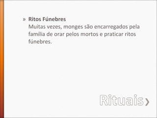 » Ritos Fúnebres
Muitas vezes, monges são encarregados pela
família de orar pelos mortos e praticar ritos
fúnebres.

 