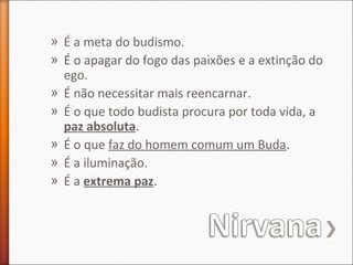 » É a meta do budismo.
» É o apagar do fogo das paixões e a extinção do
ego.
» É não necessitar mais reencarnar.
» É o que todo budista procura por toda vida, a
paz absoluta.
» É o que faz do homem comum um Buda.
» É a iluminação.
» É a extrema paz.

 