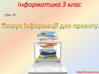 Інформатика 3 клас
http://leontyev.at.ua
Урок 30
 
