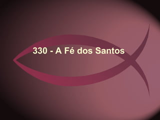 330 - A Fé dos Santos
 