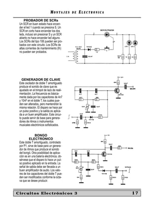 MM O N TO N T A J E SA J E S D ED E EE L E C T R O N I C AL E C T R O N I C A
PROBADOR DE SCRs
Un SCR en buen estado hace encen-
der el led 1 cuando se presiona S. Un
SCR en corto hace encender los dos
leds, incluso sin presionar S y un SCR
abierto no hace encender led alguno.
Los SCRs del tipo 106 pueden ser pro-
bados con este circuito. Los SCRs de
altas corrientes de mantenimiento (Ih)
no pueden ser probados.
GENERADOR DE CLAVE
Este oscilador de doble T amortiguado
produce el sonido de clave que es
ajustado en el trimpot de lazo de reali-
mentación. La frecuencia es básica-
mente dada por los capacitores de 4n7
y 10nF en el doble T, los cuales pue-
den ser alterados, pero mantendrán la
misma relación. El disparo se hace por
un pulso positivo y la salida es aplica-
da a un buen ampliﬁcador. Este circui-
to puede servir de base para genera-
dores de ritmos o instrumentos
musicales electrónicos soﬁsticados.
BONGO
ELECTRONICO
Este doble T amortiguado, controlado
por P1, sirve de base para un genera-
dor de ritmos que produce el sonido
del bongó. Otra posibilidad de aplica-
ción es en una batería electrónica, ob-
sérvese que el disparo lo hace un pul-
so positivo aplicado en la entrada. La
señal de salida debe ser llevada a un
buen ampliﬁcador de audio. Los valo-
res de los capacitores del doble T pue-
den ser modiﬁcados conforme la octa-
va que se desee producir.
Circuitos Electrónicos 3 17
 