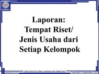 Laporan:
Tempat Riset/
Jenis Usaha dari
Setiap Kelompok
 