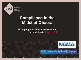 Compliance in the
Midst of Chaos:
Managing your federal award when
everything is
 