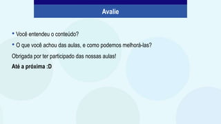 • Você entendeu o conteúdo?
• O que você achou das aulas, e como podemos melhorá-las?
Obrigada por ter participado das nossas aulas!
Até a próxima :D
Avalie
 