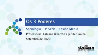Os 3 Poderes
Sociologia – 3ª Série – Ensino Médio
Professoras: Fabiana Wharton e Jenifer Souza
Setembro de 2020
 
