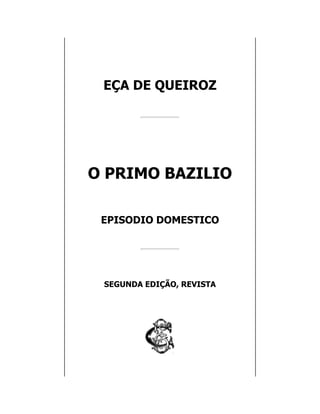 EÇA DE QUEIROZ
O PRIMO BAZILIO
EPISODIO DOMESTICO
SEGUNDA EDIÇÃO, REVISTA
 
