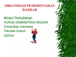 ORGANISASI PEMERINTAHAN
DAERAH
Modul Perkuliahan
HUKUM ADMINISTRASI NEGARA
Universitas Indonesia
Fakultas Hukum
DEPOK
 