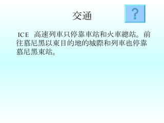 交通 ICE  高速列車只停靠車站和火車總站。前往慕尼黑以東目的地的城際和列車也停靠慕尼黑東站。 