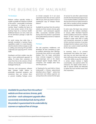 TH E B USINESS OF MALWARE
The Developer                                        on remote computer. So it can cause         of services he and other cybercriminals
                                                     unwanted results. Now we have a special     provide. But industrial espionage isn’t just
Malware authors typically employ a                   offer for you, don’t you want to have an    a cross-border problem; competitors can
reseller to peddle the malware on behalf             undedected copy of Turkojan Private         also buy the services of cybercriminals to
of the author – presumably in exchange               Edition?”                                   gain intel on product pricing strategies
for commission. In Figure 6, we see                                                              and proprietary development data.
member “jboyz” reselling the latest (at              Available for purchase from the authors’
the time) private version of the Zeus                website are three versions: bronze, gold,   In some cases, the buyer may contract
banking Trojan for a minimum $6,000.                 and silver – each subsequent upgrade        directly with the malware developer.
Additional features are extra, total cost            offers successively extended periods        In January 2009, Heartland Payment
for the full blown package is triple the             during which the product is guaranteed      Systems publicly announced a malware
amount.                                              to be undectable by scanners or replaced    breach of their internal systems had
                                                     free of charge.                             resulted in large scale theft of credit
It’s worth noting that while Zeus is                                                             card transactions processed on behalf
typically considered a banking Trojan,                                                           of their merchant customers. It was later
capabilities enable it to steal whatever             The Buyer                                   divulged that the malware used in those
data the attacker wishes to target, as well                                                      attacks was custom-created specifically
as sniffing and retrieving FTP and POP3              The sole proprietor, middleman, and         for the Heartland heist.
credentials and capturing HTTP / HTTPS               developer all have something to gain
traffic.                                             by publicly advertising their offerings.    In summary, there is no common
                                                     Conversely, there will be no such public    denominator that defines the buyer –
Developers and their resellers may also              displays from the buyer, particularly       who they are and what data they are
take a more professional approach to                 those criminals engaged in hardcore         after is left only to their own imagination
selling. To entice their customers to                cyber-espionage such as the attacks         – and their ability to pay. But one thing
move from free to fee versions of their              leveraged against Google, Adobe, oil        is certain, today’s malware is highly
software, the developers of the Turkojan             companies, and multiple other firms         customizable; once planted within the
keylogger family ask:                                over the past year.                         enterprise, this digital insider threat is
                                                                                                 able to operate silently and efficiently
“Anti-virus and anti-spyware software                In “Hacking for Fun and Profit in China’s   to siphon the most sensitive assets from
label Turkojan Public Edition as                     Underworld,” a Chinese cybercriminal        that corporation.
potentially unwanted programs and                    identified only as “Majia”4 admits that
sometimes they can remove them                       government and military agencies are
or prevent installing Turkojan server                among those who contract for the types




Available for purchase from the authors’
website are three versions: bronze, gold,
and silver – each subsequent upgrade offers
successively extended periods during which
the product is guaranteed to be undectable by
scanners or replaced free of charge.



4
    http://www.nytimes.com/2010/02/02/business/global/02hacker.html?pagewanted=1&hp


PAGE 10
 