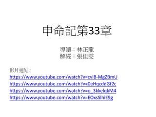 申命記第33章
影片連結：
https://www.youtube.com/watch?v=cvlB-MgZBmU
https://www.youtube.com/watch?v=0eHqcddGf2c
https://www.youtube.com/watch?v=o_3kkelqkM4
https://www.youtube.com/watch?v=EOxsSlhiE9g
導讀：林正龍
解經：張佳雯
 