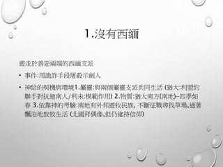 1.沒有西緬
遊走於善惡兩端的西緬支派
• 事件:用詭詐手段屠殺示劍人
• 神給的契機與環境1.屬靈:與兩個屬靈支派共同生活 (猶大:利盟約
聯手對抗迦南人/利未:模範作用) 2.物質:猶大南方(南地)-四季如
春 3.依靠神的考驗:南地有外邦遊牧民族, 不斷征戰尋找草場,過著
飄泊地放牧生活 (北國拜偶像,但仍維持信仰)
 