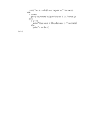 print("Your score is {0} and degree is C!".format(a))
else:
if a>=60:
print("Your score is {0} and degree is D!".format(a))
else:
if a>=0:
print("Your score is {0} and degree is F!".format(a))
else:
print("error data")
i=i+1
 