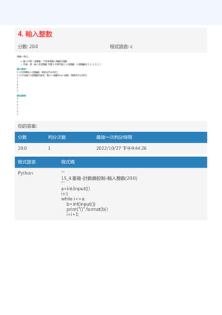 4. 輸入整數
分數: 20.0 程式語言: c
你的答案:
分數 判分次數 最後一次判分時間
20.0 1 2022/10/27 下午9:44:26
程式語言 程式碼
Python '''
15_4.重複-計數器控制-輸入整數(20.0)
'''
a=int(input())
i=1
while i<=a:
b=int(input())
print("{}".format(b))
i=i+1;
 